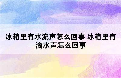 冰箱里有水流声怎么回事 冰箱里有滴水声怎么回事